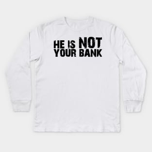He is not your bank Kids Long Sleeve T-Shirt